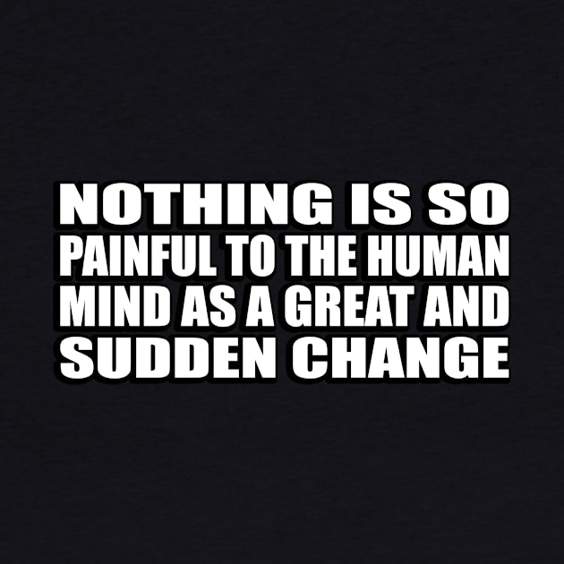 Nothing is so painful to the human mind as a great and sudden change by D1FF3R3NT